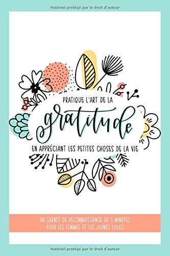 Pratique l'art de la gratitude en appréciant les petites choses de la vie : un carnet de reconnaissance de 5 minutes pour les femmes et les jeunes filles - 120 pages Format 15 x 22 cm