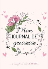 Mon Journal de GROSSESSE à compléter avec AMOUR : Carnet de grossesse à remplir - 128 pages Format 16 x 25 cm