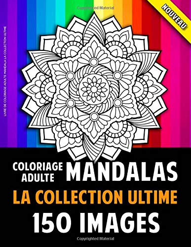 Livre De Coloriage Adulte Mandala La Collection Ultime : 150 Mandalas Pour Adultes - 301 pages Format A4