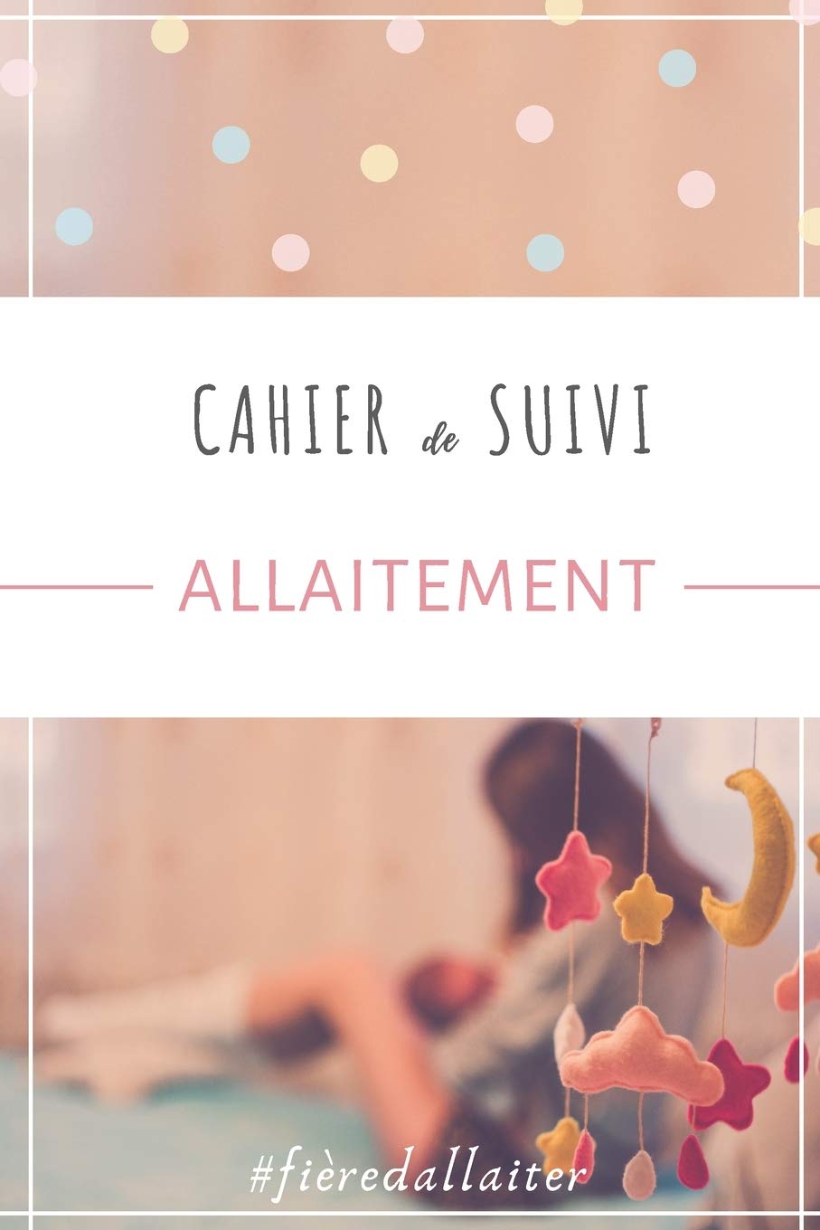 Cahier de suivi ALLAITEMENT : Carnet d'allaitement tableaux de suivi des tétées activité et sommeil de bébé organisation quotidienne facile - 150 pages Format 15 x 23 cm