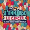 J’emmerde le cancer : Un livre de coloriage grossier pour adultes - 108 pages Format 21,5 x 21,5 cm