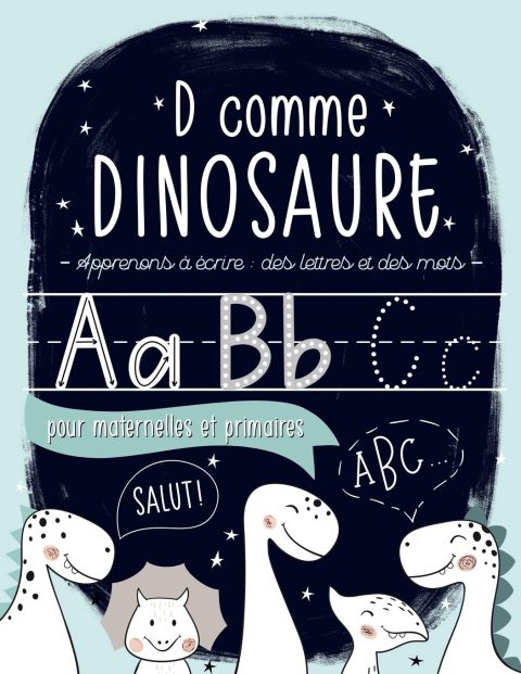 D comme dinosaure : Apprenons à écrire : des lettres et des mots : pour maternelles et primaires (de 3 à 6 ans) - 110 pages Format 21,5 x 28 cm