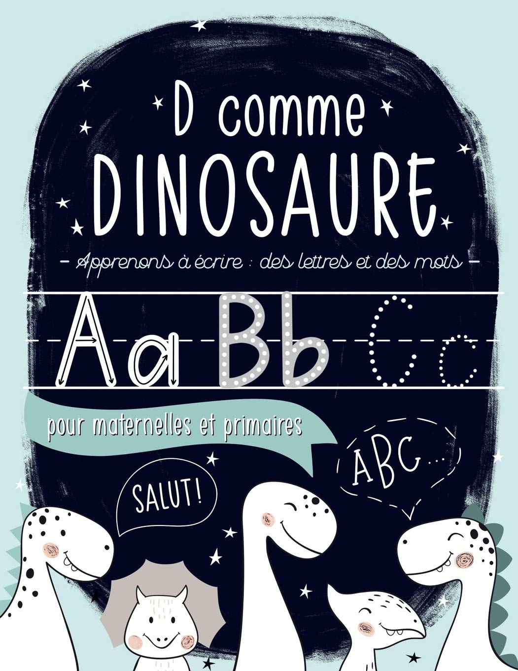 D comme dinosaure : Apprenons à écrire : des lettres et des mots : pour maternelles et primaires (de 3 à 6 ans) - 110 pages Format 21,5 x 28 cm