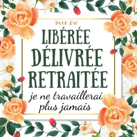 Libérée délivrée retraitée : livre d'or depart collegue Travail - cadeau départ retraite humoristique - 100 pages Format 21 x 21 cm