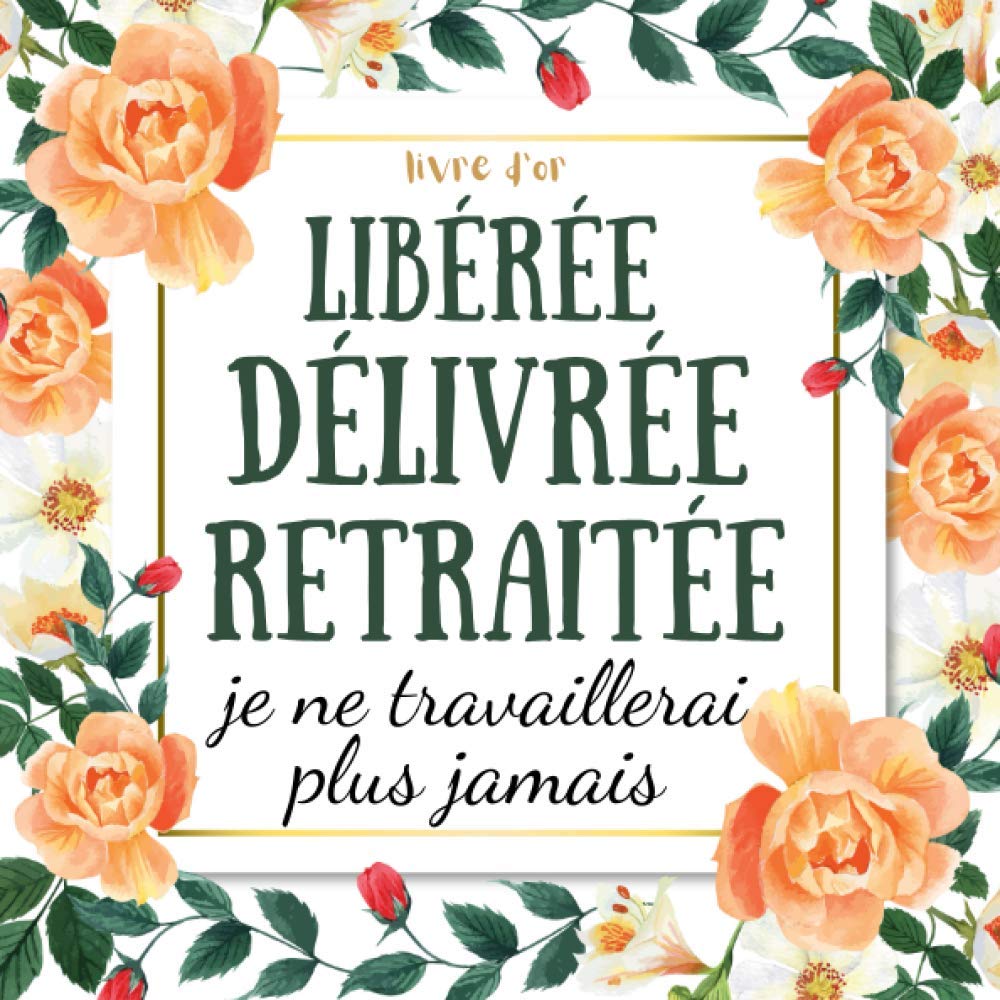 Libérée délivrée retraitée : livre d'or depart collegue Travail - cadeau départ retraite humoristique - 100 pages Format 21 x 21 cm