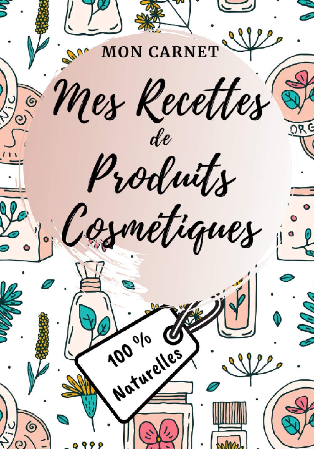 Carnet recettes à remplir - Produits cosmétiques (100% naturelles): Carnet de préparations pour recettes naturelles 103 pages Format 18x25cm