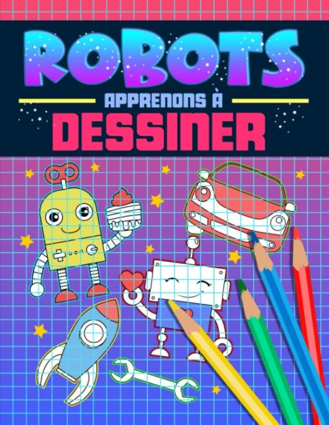 Robots : Apprenons à dessiner - Un cahier d'activités rigolo avec 40 illustrations et des guides pas à pas pour apprendre le dessin aux débutants - 86 pages Format A4