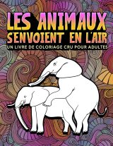 Les animaux s'envoient en l'air : Un livre de coloriage cru pour adultes - 31 pages drôles à colorier représentant éléphants, chiens, chats, singes - 68 pages Format A4