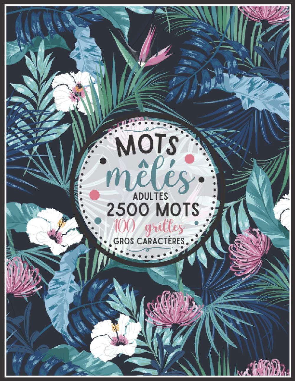 mots mêlés adultes : GROS CARACTÈRES +2500 MOTS CACHÉS - JEU DE 100 GRILLES AVEC SOLUTIONS - GRAND FORMAT 21,5 x 27,94 cm / 127 pages