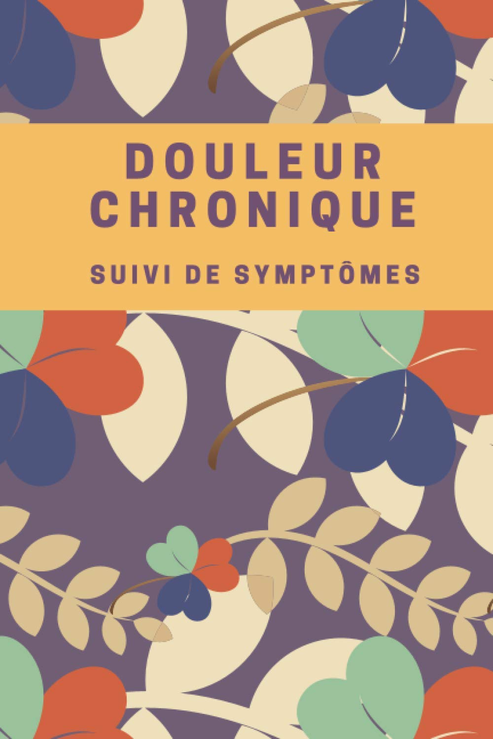 Carnet Douleur Chronique - Suivi de symptômes - 153 pages Format 15 x 22 cm