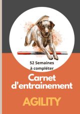 Carnet d'entrainement agility chien - 52 semaines pour suivre l'évolution - 209 pages Format 18 x 25 cm