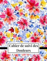 Cahier de suivi des Douleurs - symptômes de la douleur chronique - 99 pages Format A4