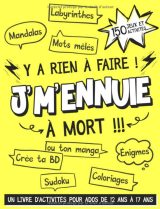 Y a Rien à Faire ! J'm'ennuie à Mort !!! - Un Livre d'Activités Pour Ados De 12 ans à 17 ans 150 Jeux et Activités Pour Occuper Votre Adolescent 129 pages - A4