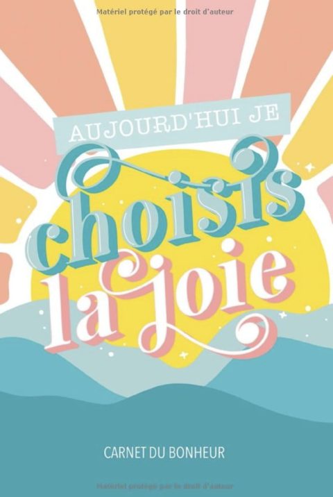 Aujourd'hui je choisis la joie - Carnet du bonheur - 102 pages 15x22cm
