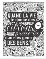 Quand la vie te donne des citrons, presse-les dans les yeux des gens Un livre de coloriage décalé pour adultes avec des phrases drôles et sarcastiques - 111 pages Format A4
