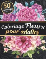 Coloriage Fleurs pour Adultes Livre de coloriage pour Femmes Adultes avec 50 Fleurs et Motifs Floraux - Tournesols, roses, fleurs sauvages - 100 pages Format A4