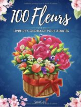 100 Fleurs - Livre de Coloriage pour Adultes avec plus de 100 magnifiques Fleurs et Motifs Floraux