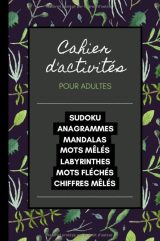 Cahier d'Activités pour adultes Sudoku, Anagrammes, Mandalas, Mots mêlés, Labyrinthes, Mots fléchés, Chiffres mêlés