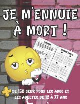 JE M'ENNUIE A MOURIR + de 150 Jeux et Activités pour les Ados et les Adultes de 12 à 77 Ans