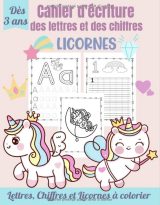 Cahier d'Écriture des Lettres et des Chiffres – Licornes Apprendre à tracer les lettres et les chiffres dès 3 ans