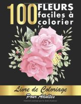 100 Fleurs Faciles à Colorier 100 Pages à Colorier Facilement avec de Merveilleuses Fleurs pour se relaxer