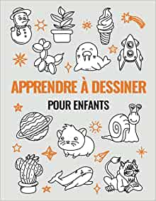 Apprendre à Dessiner Pour Enfants Un cahier d'activités avec 101 projets expliqués