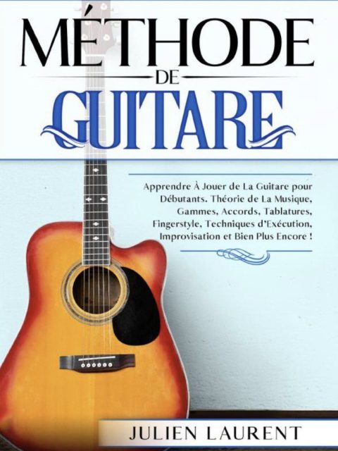 Méthode de Guitare Apprendre à Jouer de La Guitare pour Débutants. Théorie de la Musique, Gammes, Accords, Tablatures