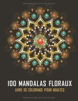 100 Mandalas Floraux – Livre de coloriage pour adultes : 100 motifs anti-stress et relaxants à colorier