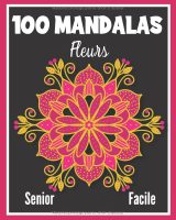 Livre de Coloriage Mandalas Fleurs pour Seniors – 100 Mandalas Floraux Faciles à Colorier