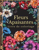 Fleurs apaisantes – 100 fleurs à colorier pour adultes | Livre de coloriage anti-stress