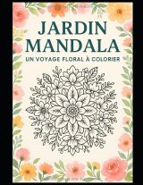 Jardin Mandala – Livre de coloriage de mandalas floraux pour adultes : 40 dessins anti-stress pour détente et créativité