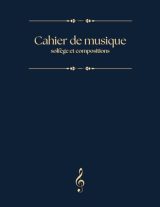 Cahier de Musique - Solfège et Compositions: Idéal pour Étudiants, Cours de Chant et Création Musicale
