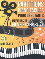 30 Partitions Piano Musiques de Films et Séries – Recueil Facile pour Débutants et Intermédiaires | Les plus grandes musiques de cinéma arrangées pour piano