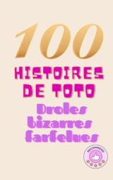 100 Histoires de Toto : Drôles, Bizarres et Farfelues pour des Moments de Détente