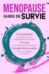 Ménopause Guide de Survie: Comprendre les symptômes, trouver un soulagement naturel et retrouver votre énergie