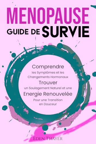Ménopause Guide de Survie: Comprendre les symptômes, trouver un soulagement naturel et retrouver votre énergie