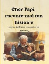 Cher Papi, raconte-moi ton histoire : Journal guidé pour transmettre tes souvenirs et léguer un héritage familial précieux
