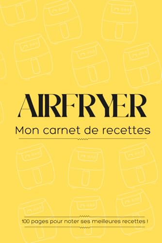 Airfryer : Mon Carnet de Recettes Pratique pour Noter Vos Créations Préférées | Température, Temps, Ingrédients, Étapes et Notes | 100 Pages