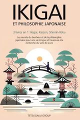 Ikigai et Philosophie Japonaise : 3 livres en 1 - Secrets du bonheur, sens de la vie et bien-être