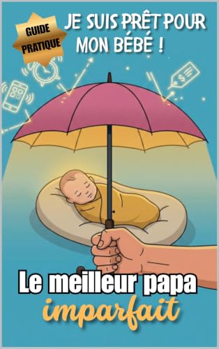 Le Meilleur Papa Imparfait : Guide de Survie pour Futurs et Jeunes Pères - Grossesse, Post-Partum et Premiers Mois Sereinement