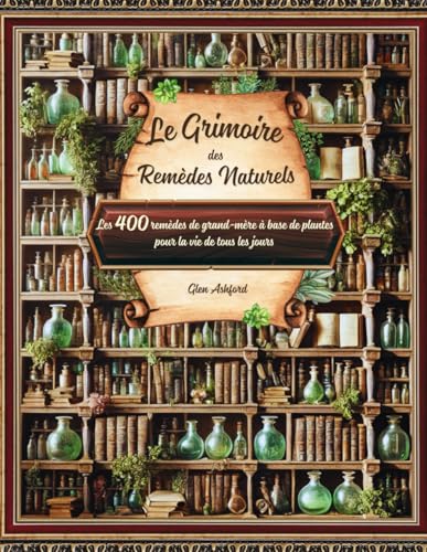 Le Grimoire des Remèdes Naturels : Plantes Médicinales et Huiles Essentielles pour une Santé au Quotidien
