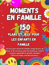 Moments en Famille : Jeux, Activités et Défis pour Renforcer les Liens Familiaux et Créer des Souvenirs Durables