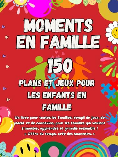 Moments en Famille : Jeux, Activités et Défis pour Renforcer les Liens Familiaux et Créer des Souvenirs Durables