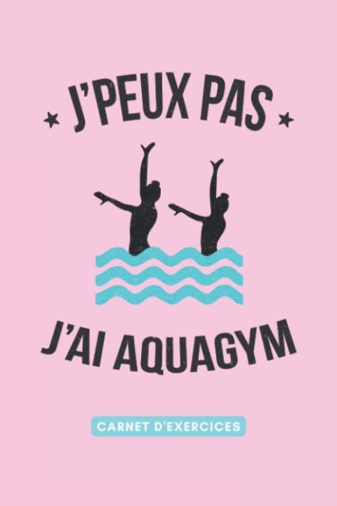 J'peux pas, j'ai Aquagym : Carnet de Notes pour Suivi d'Entraînement Aquatique