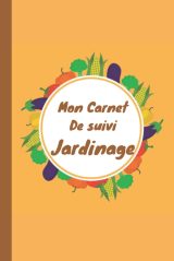Mon Carnet de Suivi Jardinage: Planifiez et Documentez Vos Plantations Toute l'Année