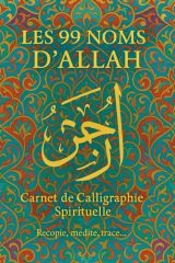 Les 99 Noms d’Allah : Carnet de Calligraphie Arabe pour la Pratique et la Méditation, avec Versets du Coran et Pages de Création