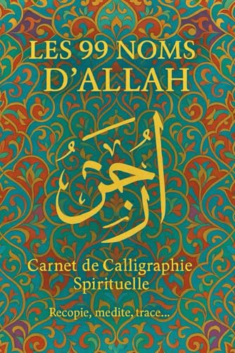 Les 99 Noms d’Allah : Carnet de Calligraphie Arabe pour la Pratique et la Méditation, avec Versets du Coran et Pages de Création