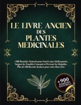 Le Livre Ancien des Plantes Médicinales : 900+ Remèdes Naturels et 100+ Recettes Bien-Être pour une Santé Durable