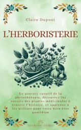 L'Herboristerie : Le pouvoir curatif de la phytothérapie, secrets des plantes médicinales pour le bien-être quotidien