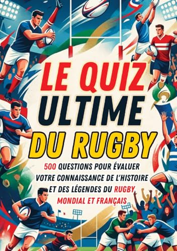 Le Quiz Ultime du Rugby : 500 Questions sur l'Histoire, les Légendes et les Compétitions Mondiales et Françaises